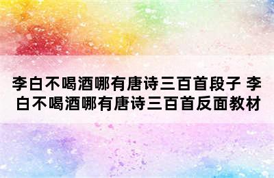 李白不喝酒哪有唐诗三百首段子 李白不喝酒哪有唐诗三百首反面教材